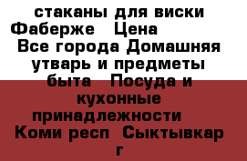 стаканы для виски Фаберже › Цена ­ 95 000 - Все города Домашняя утварь и предметы быта » Посуда и кухонные принадлежности   . Коми респ.,Сыктывкар г.